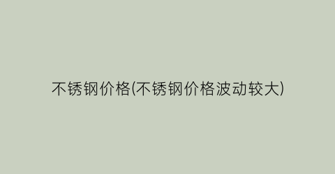 不锈钢价格(不锈钢价格波动较大)
