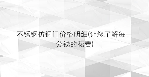 不锈钢仿铜门价格明细(让您了解每一分钱的花费)