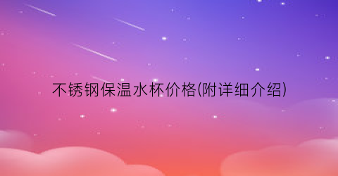 不锈钢保温水杯价格(附详细介绍)