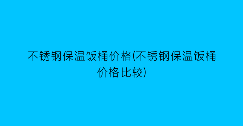 不锈钢保温饭桶价格(不锈钢保温饭桶价格比较)