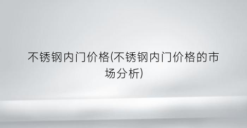 不锈钢内门价格(不锈钢内门价格的市场分析)