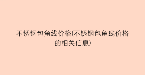 “不锈钢包角线价格(不锈钢包角线价格的相关信息)