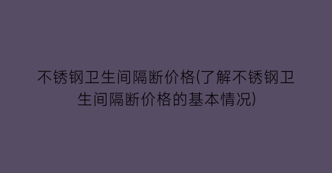 不锈钢卫生间隔断价格(了解不锈钢卫生间隔断价格的基本情况)