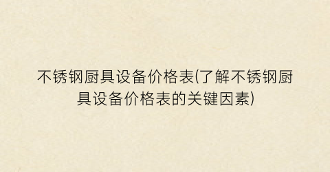 不锈钢厨具设备价格表(了解不锈钢厨具设备价格表的关键因素)