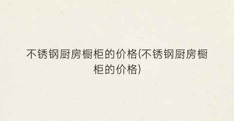 不锈钢厨房橱柜的价格(不锈钢厨房橱柜的价格)