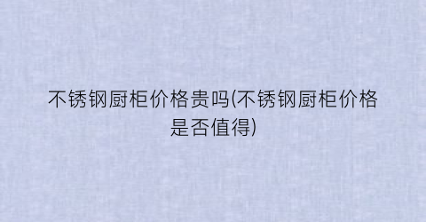 不锈钢厨柜价格贵吗(不锈钢厨柜价格是否值得)