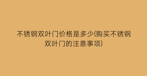 不锈钢双叶门价格是多少(购买不锈钢双叶门的注意事项)