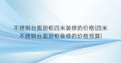 “不锈钢台面厨柜四米装修的价格(四米不锈钢台面厨柜装修的价格预算)