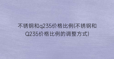 不锈钢和q235价格比例(不锈钢和Q235价格比例的调整方式)