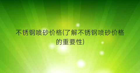 不锈钢喷砂价格(了解不锈钢喷砂价格的重要性)