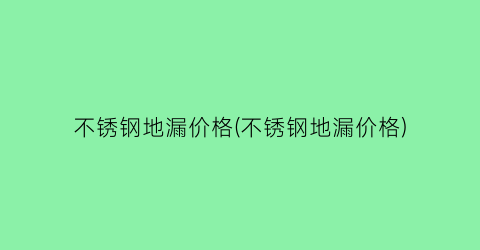 不锈钢地漏价格(不锈钢地漏价格)