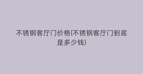 不锈钢客厅门价格(不锈钢客厅门到底是多少钱)