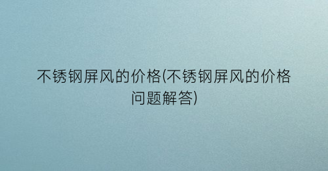 不锈钢屏风的价格(不锈钢屏风的价格问题解答)