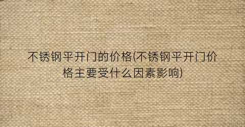 不锈钢平开门的价格(不锈钢平开门价格主要受什么因素影响)