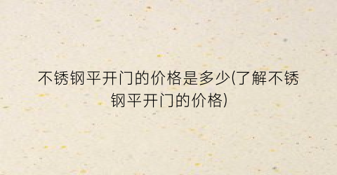 不锈钢平开门的价格是多少(了解不锈钢平开门的价格)