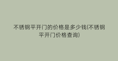 “不锈钢平开门的价格是多少钱(不锈钢平开门价格查询)