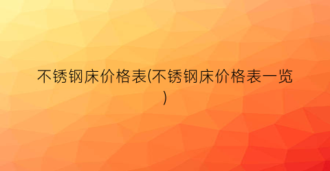 不锈钢床价格表(不锈钢床价格表一览)