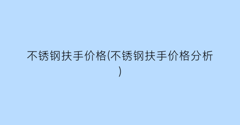不锈钢扶手价格(不锈钢扶手价格分析)