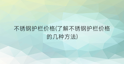 不锈钢护栏价格(了解不锈钢护栏价格的几种方法)