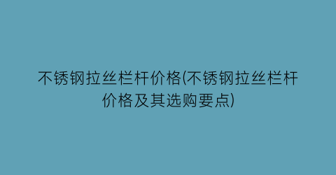 不锈钢拉丝栏杆价格(不锈钢拉丝栏杆价格及其选购要点)