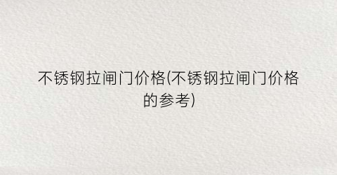 “不锈钢拉闸门价格(不锈钢拉闸门价格的参考)