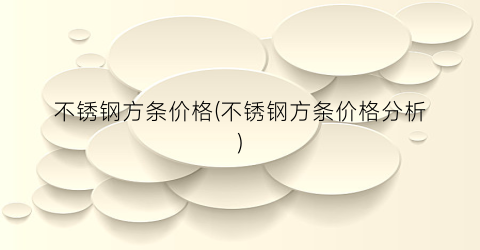 不锈钢方条价格(不锈钢方条价格分析)
