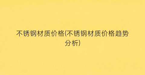 不锈钢材质价格(不锈钢材质价格趋势分析)