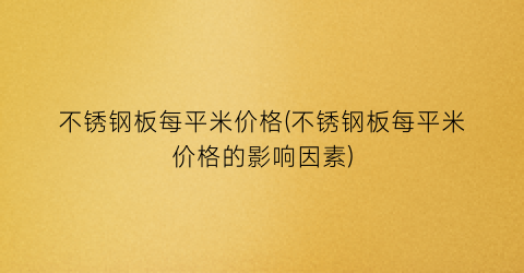 不锈钢板每平米价格(不锈钢板每平米价格的影响因素)