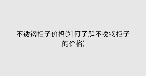 不锈钢柜子价格(如何了解不锈钢柜子的价格)