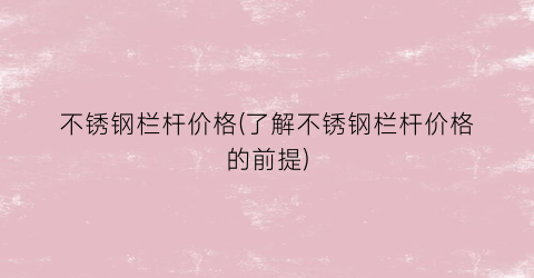 不锈钢栏杆价格(了解不锈钢栏杆价格的前提)