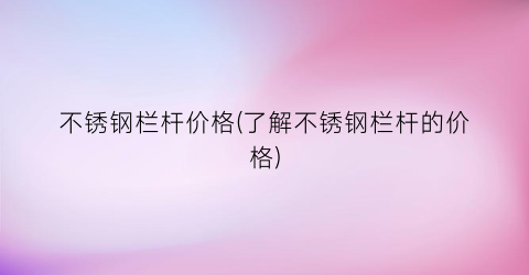 不锈钢栏杆价格(了解不锈钢栏杆的价格)
