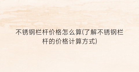 不锈钢栏杆价格怎么算(了解不锈钢栏杆的价格计算方式)