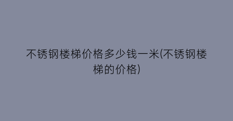 不锈钢楼梯价格多少钱一米(不锈钢楼梯的价格)