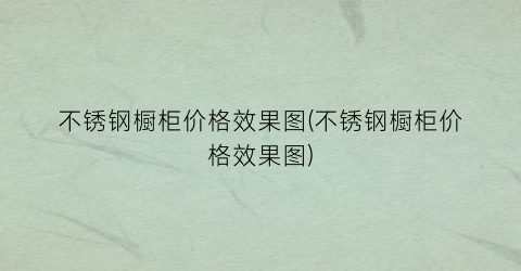 不锈钢橱柜价格效果图(不锈钢橱柜价格效果图)