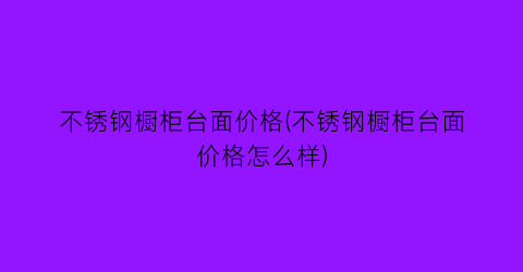 不锈钢橱柜台面价格(不锈钢橱柜台面价格怎么样)