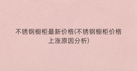 不锈钢橱柜最新价格(不锈钢橱柜价格上涨原因分析)