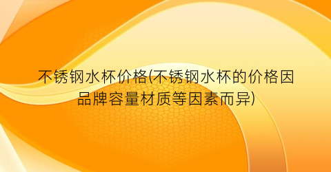 不锈钢水杯价格(不锈钢水杯的价格因品牌容量材质等因素而异)