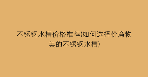 不锈钢水槽价格推荐(如何选择价廉物美的不锈钢水槽)