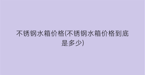 不锈钢水箱价格(不锈钢水箱价格到底是多少)