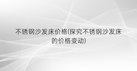 不锈钢沙发床价格(探究不锈钢沙发床的价格变动)