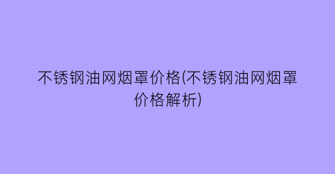 不锈钢油网烟罩价格(不锈钢油网烟罩价格解析)