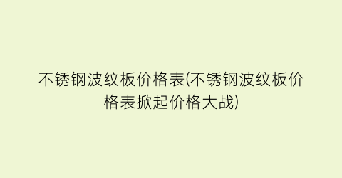 不锈钢波纹板价格表(不锈钢波纹板价格表掀起价格大战)