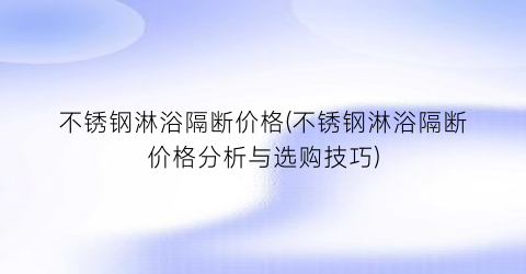 不锈钢淋浴隔断价格(不锈钢淋浴隔断价格分析与选购技巧)