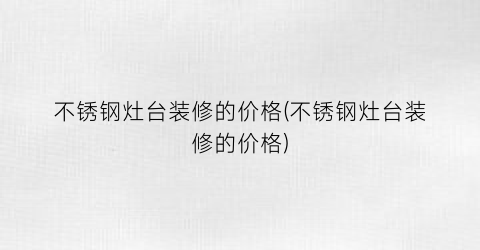 不锈钢灶台装修的价格(不锈钢灶台装修的价格)