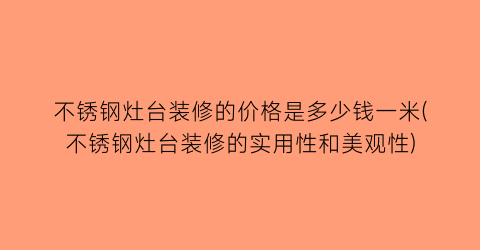 “不锈钢灶台装修的价格是多少钱一米(不锈钢灶台装修的实用性和美观性)