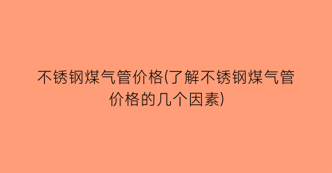 不锈钢煤气管价格(了解不锈钢煤气管价格的几个因素)