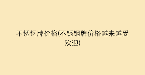 不锈钢牌价格(不锈钢牌价格越来越受欢迎)