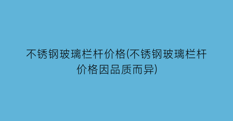 不锈钢玻璃栏杆价格(不锈钢玻璃栏杆价格因品质而异)