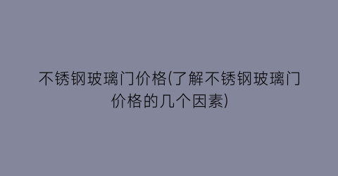不锈钢玻璃门价格(了解不锈钢玻璃门价格的几个因素)