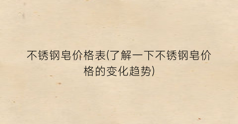 不锈钢皂价格表(了解一下不锈钢皂价格的变化趋势)